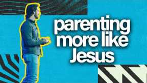 Parenting MORE like Jesus