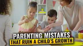 Parenting Mistakes That Ruin a Child’s Growth - 5 Common Mistakes That Parents Make