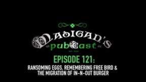 Madigan's Pubcast Ep121:Ransoming Eggs, Remembering Free Bird & The Migration of In-N-Out Burger
