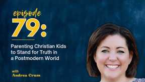 Parenting Christian Kids to Stand for Truth in a Postmodern World with Andrea Crum