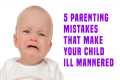 5 Parenting Mistakes That Make Your