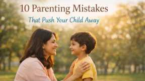 10 Parenting Mistakes That Push Your Child Away (Must Watch for Parents)