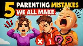 5 Parenting Mistakes We All Make